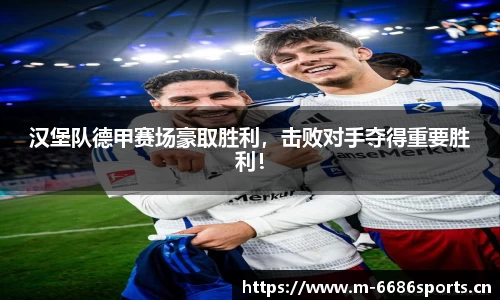 汉堡队德甲赛场豪取胜利，击败对手夺得重要胜利！