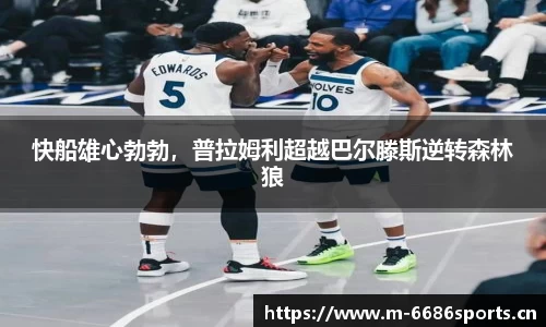 快船雄心勃勃，普拉姆利超越巴尔滕斯逆转森林狼