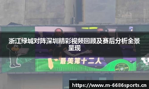浙江绿城对阵深圳精彩视频回顾及赛后分析全景呈现