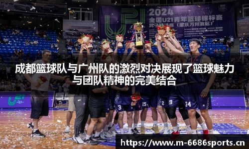 成都篮球队与广州队的激烈对决展现了篮球魅力与团队精神的完美结合