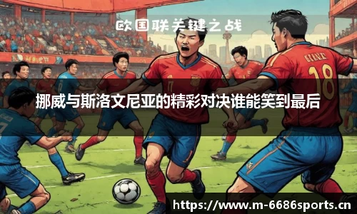 挪威与斯洛文尼亚的精彩对决谁能笑到最后
