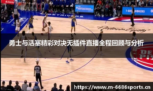 勇士与活塞精彩对决无插件直播全程回顾与分析