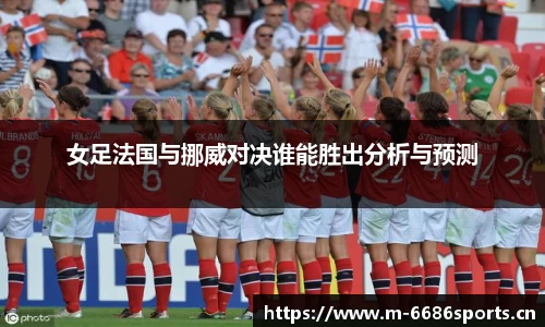 女足法国与挪威对决谁能胜出分析与预测