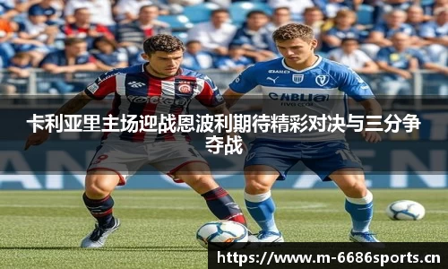 卡利亚里主场迎战恩波利期待精彩对决与三分争夺战